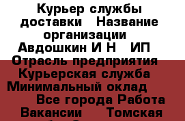 Курьер службы доставки › Название организации ­ Авдошкин И.Н., ИП › Отрасль предприятия ­ Курьерская служба › Минимальный оклад ­ 25 000 - Все города Работа » Вакансии   . Томская обл.,Северск г.